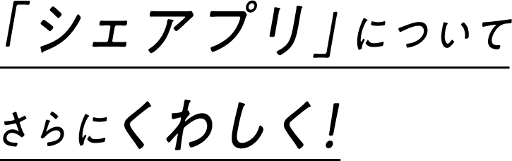 「シェアプリ」についてさらにくわしく！