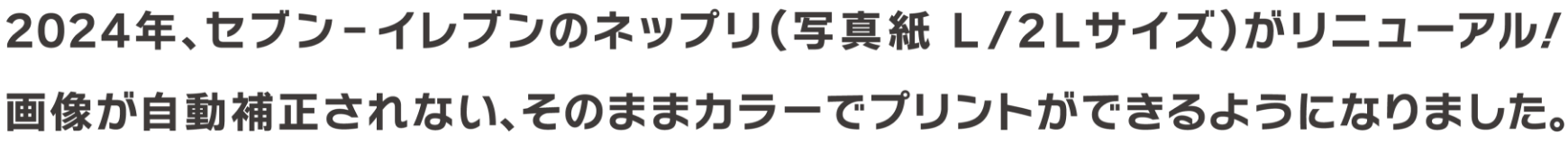 2024年、セブン‐イレブンのネップリ（写真紙L/2Lサイズ）がリニューアル！ 画像が自動補正されない、そのままカラーでプリントができるようになりました。
