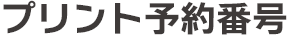 プリント予約番号