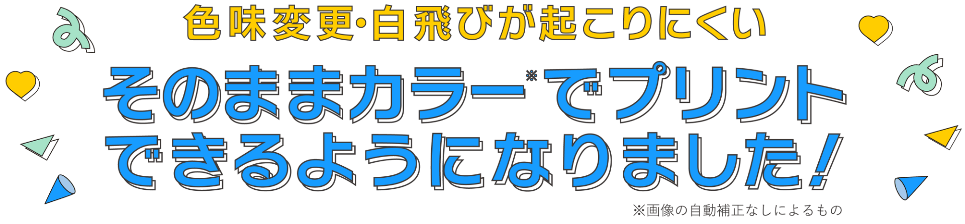 色味変更・白飛びが起こりにくい そのままカラー※でプリントできるようになりました！ ※画像の自動補正なしによるもの
