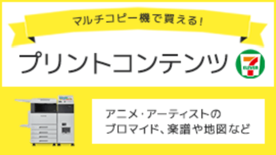 マルチコピー機で買える！ プリントコンテンツ アニメ・アーティストのブロマイド、楽譜や地図など