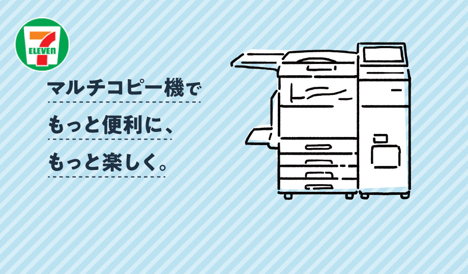 マルチコピー機でもっと便利に、もっと楽しく。