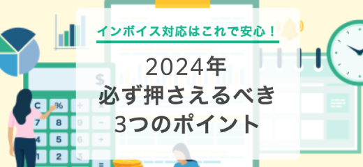 インボイス対応はこれで安心！2024年必ず押さえるべき3つのポイント
