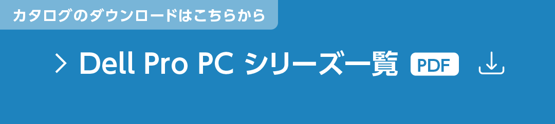 カタログのダウンロードはこちらから Dell Pro PC シリーズ一覧