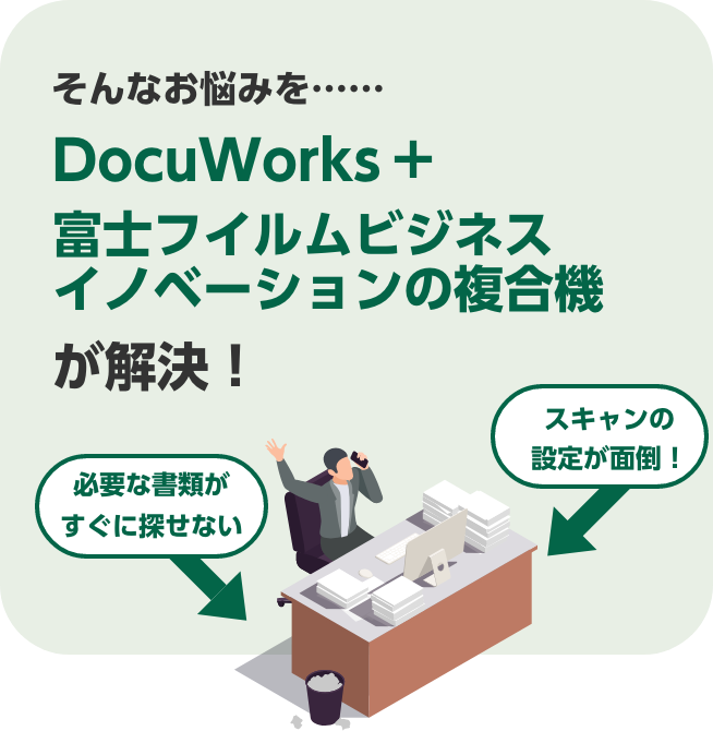 必要な書類がすぐに探せない。スキャンの設定が面倒！そんなお悩みを……DocuWorks+富士フイルムビジネスイノベーションの複合機が解決！