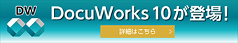 DocuWorks10が登場！ 詳細はこちら