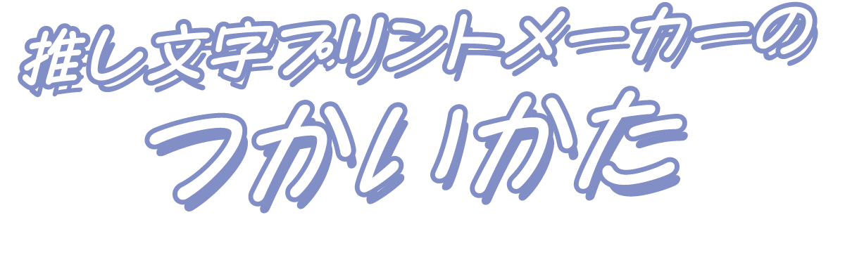 推し文字プリントメーカーのつかいかた How to use