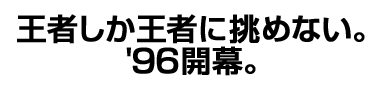 王者しか王者に挑めない。'96開幕。