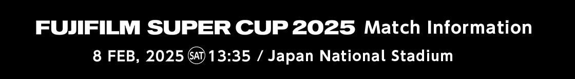 FUJIFLM SUPER CUP 2025 Match Information 8 FEB, 2025 (Sat) 13:35 / Japan National Stadium