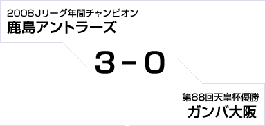 2008Jリーグ年間チャンピオン 鹿島アントラーズ対第88回天皇杯優勝 ガンバ大阪　3対0
