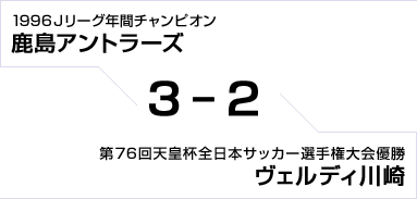 1996Jリーグ年間チャンピオン 鹿島アントラーズ対第76回天皇杯全日本サッカー選手権大会優勝 ヴェルディ川崎　3対2
