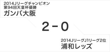2014Jリーグチャンピオン 第94回天皇杯優勝 ガンバ大阪 2-0 2014JリーグJ1リーグ2位 浦和レッズ