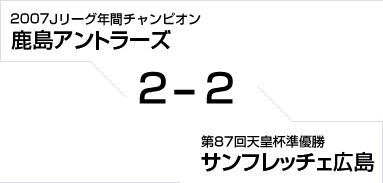 2007Jリーグ年間チャンピオン 鹿島アントラーズ対第87回天皇杯準優勝 サンフレッチェ広島　2対2