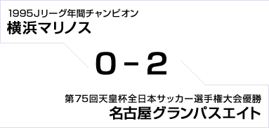 1995Jリーグ年間チャンピオン 横浜マリノス対第75回天皇杯全日本サッカー選手権大会優勝 名古屋グランパスエイト　0対2