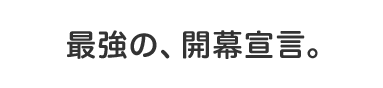 最強の、開幕宣言。