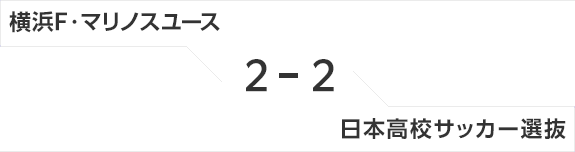 横浜F・マリノスユース 2-2 日本高校サッカー選抜