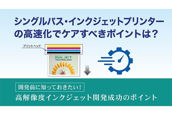 シングルパス・インクジェットプリンターの高速化でケアすべきポイントは？ の詳細はこちら